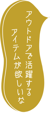 アウトドアで活躍するアイテムが欲しいな